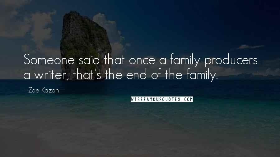 Zoe Kazan Quotes: Someone said that once a family producers a writer, that's the end of the family.