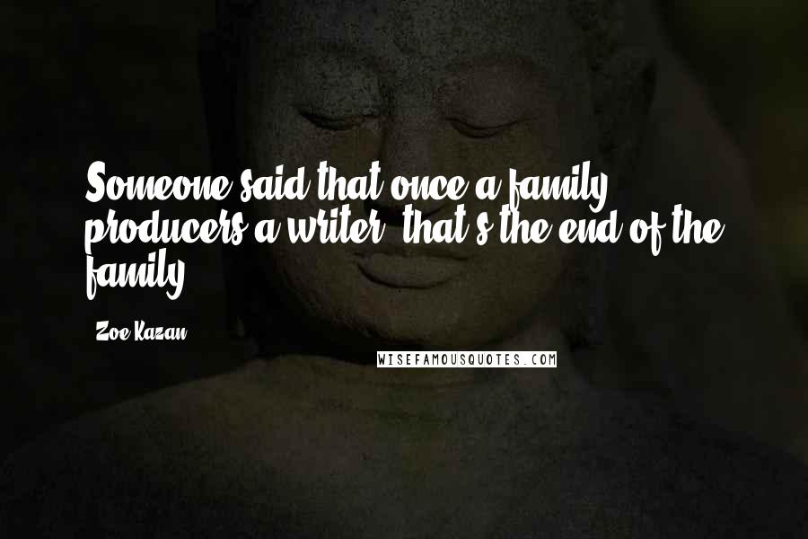 Zoe Kazan Quotes: Someone said that once a family producers a writer, that's the end of the family.