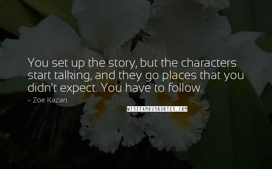 Zoe Kazan Quotes: You set up the story, but the characters start talking, and they go places that you didn't expect. You have to follow.