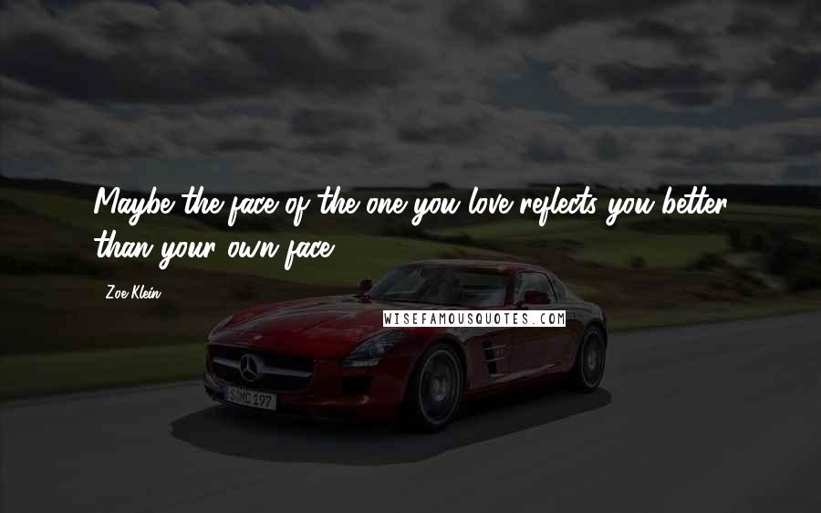 Zoe Klein Quotes: Maybe the face of the one you love reflects you better than your own face.