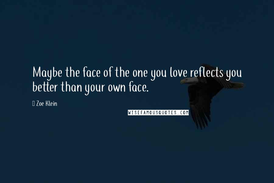 Zoe Klein Quotes: Maybe the face of the one you love reflects you better than your own face.