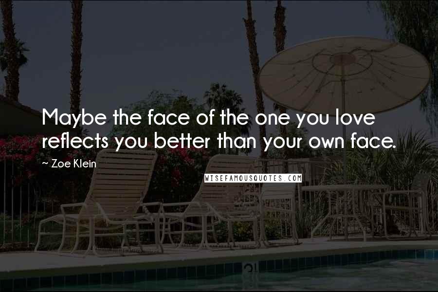 Zoe Klein Quotes: Maybe the face of the one you love reflects you better than your own face.