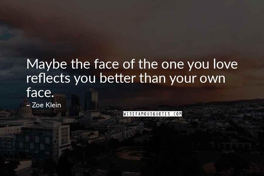 Zoe Klein Quotes: Maybe the face of the one you love reflects you better than your own face.
