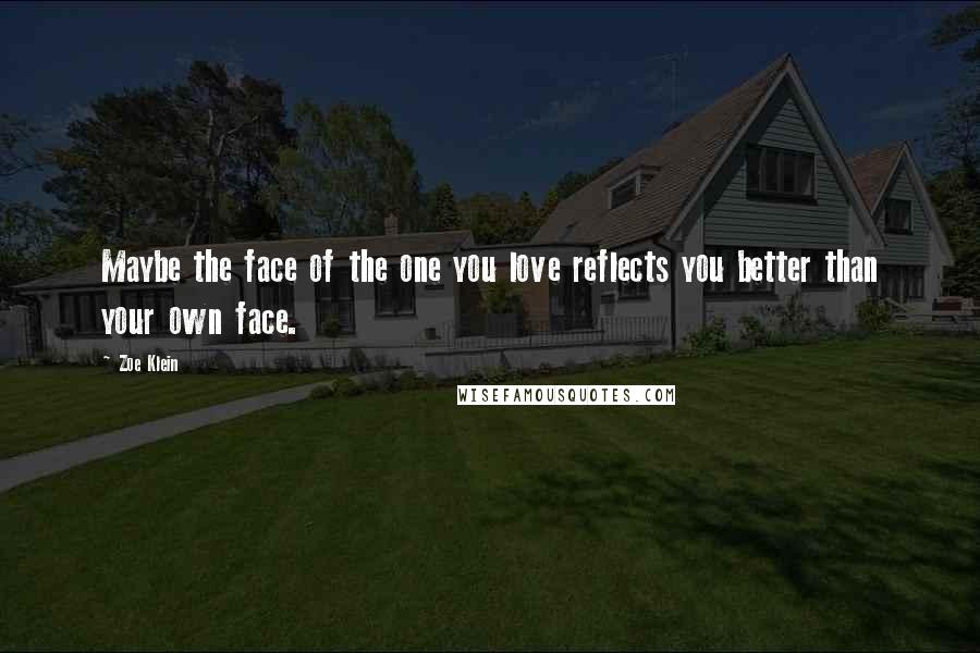 Zoe Klein Quotes: Maybe the face of the one you love reflects you better than your own face.