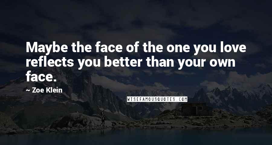 Zoe Klein Quotes: Maybe the face of the one you love reflects you better than your own face.