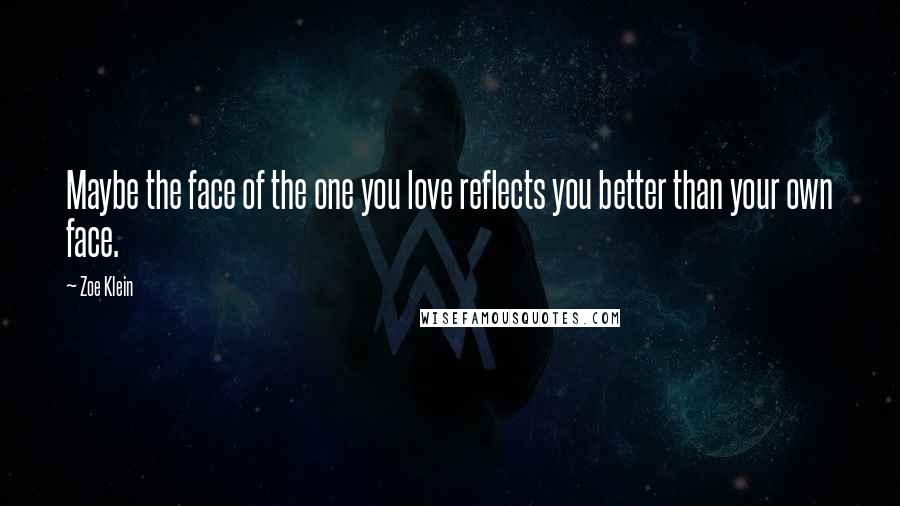 Zoe Klein Quotes: Maybe the face of the one you love reflects you better than your own face.