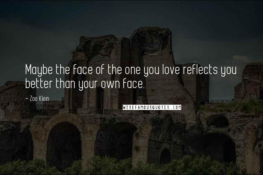 Zoe Klein Quotes: Maybe the face of the one you love reflects you better than your own face.