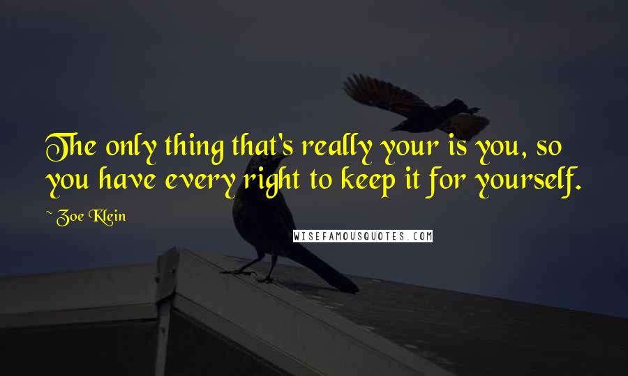 Zoe Klein Quotes: The only thing that's really your is you, so you have every right to keep it for yourself.