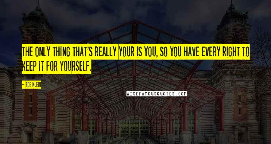 Zoe Klein Quotes: The only thing that's really your is you, so you have every right to keep it for yourself.