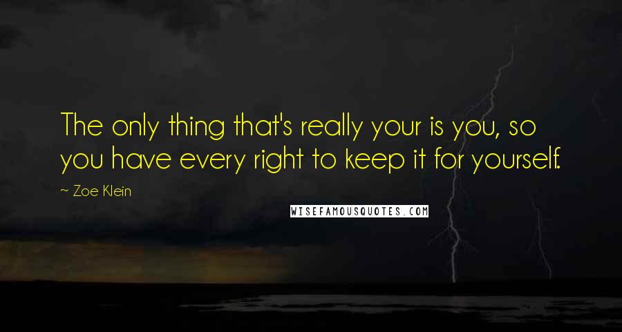 Zoe Klein Quotes: The only thing that's really your is you, so you have every right to keep it for yourself.