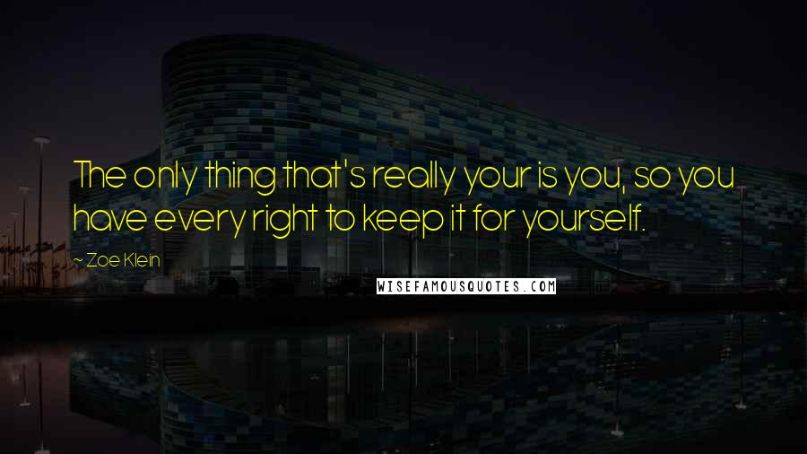 Zoe Klein Quotes: The only thing that's really your is you, so you have every right to keep it for yourself.