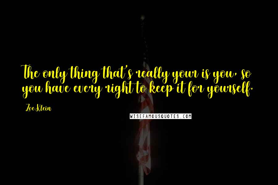 Zoe Klein Quotes: The only thing that's really your is you, so you have every right to keep it for yourself.