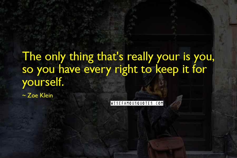 Zoe Klein Quotes: The only thing that's really your is you, so you have every right to keep it for yourself.