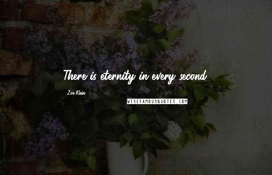 Zoe Klein Quotes: There is eternity in every second.