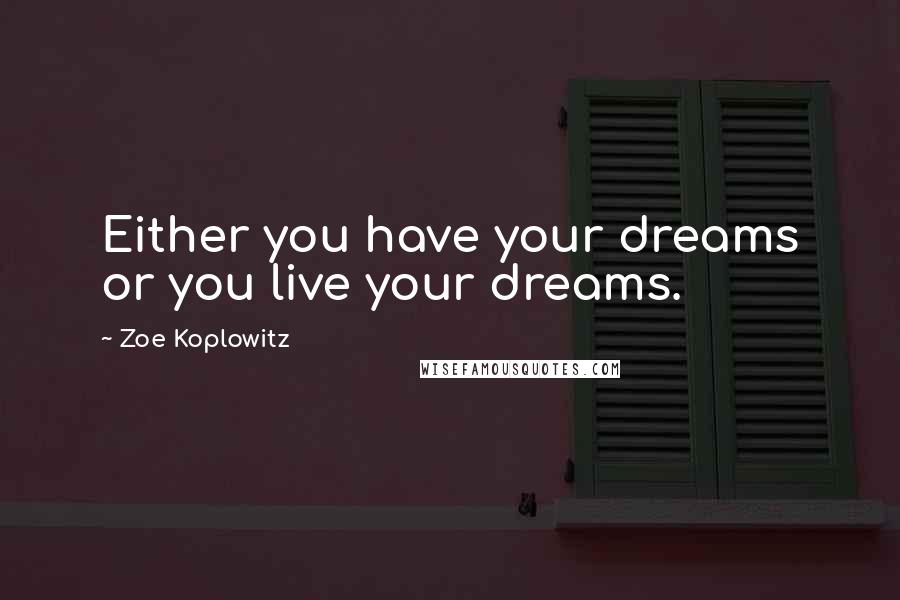 Zoe Koplowitz Quotes: Either you have your dreams or you live your dreams.
