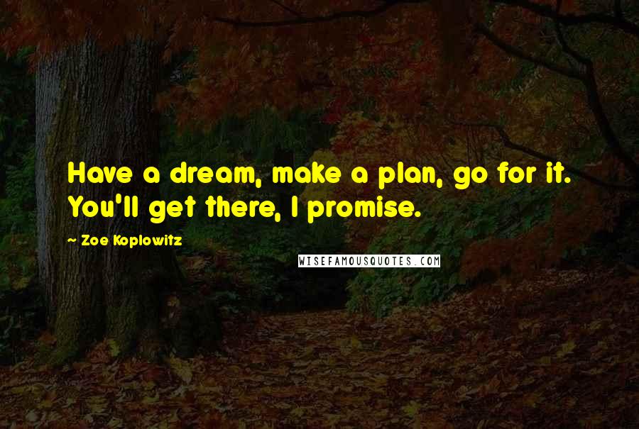Zoe Koplowitz Quotes: Have a dream, make a plan, go for it. You'll get there, I promise.