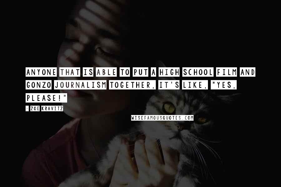 Zoe Kravitz Quotes: Anyone that is able to put a high school film and gonzo journalism together, it's like, "Yes, please!"