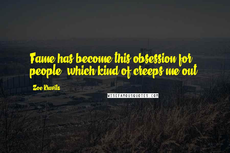 Zoe Kravitz Quotes: Fame has become this obsession for people, which kind of creeps me out.