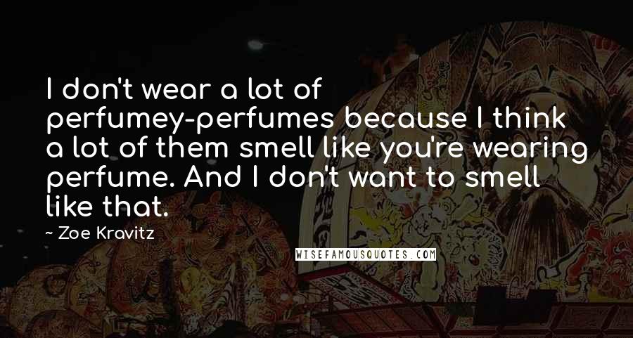 Zoe Kravitz Quotes: I don't wear a lot of perfumey-perfumes because I think a lot of them smell like you're wearing perfume. And I don't want to smell like that.