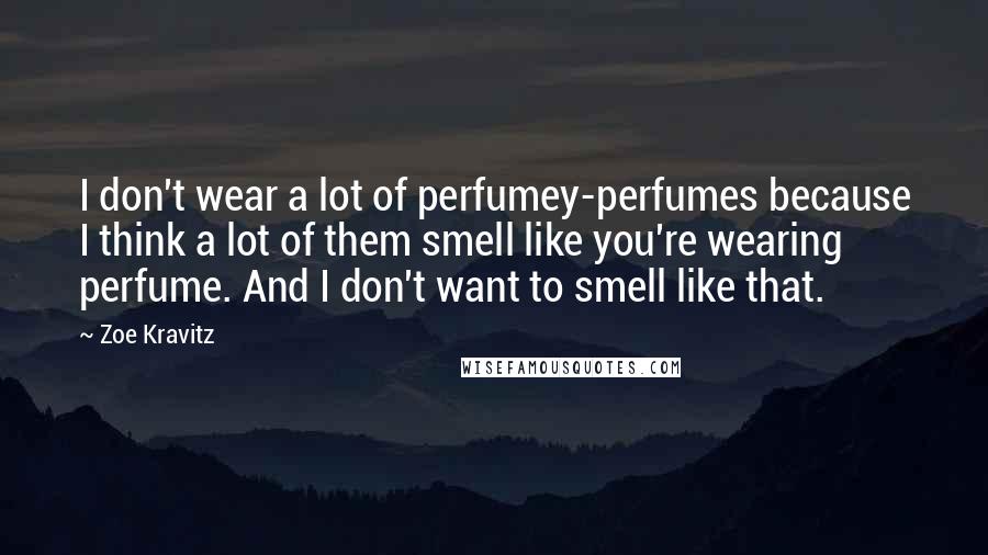 Zoe Kravitz Quotes: I don't wear a lot of perfumey-perfumes because I think a lot of them smell like you're wearing perfume. And I don't want to smell like that.