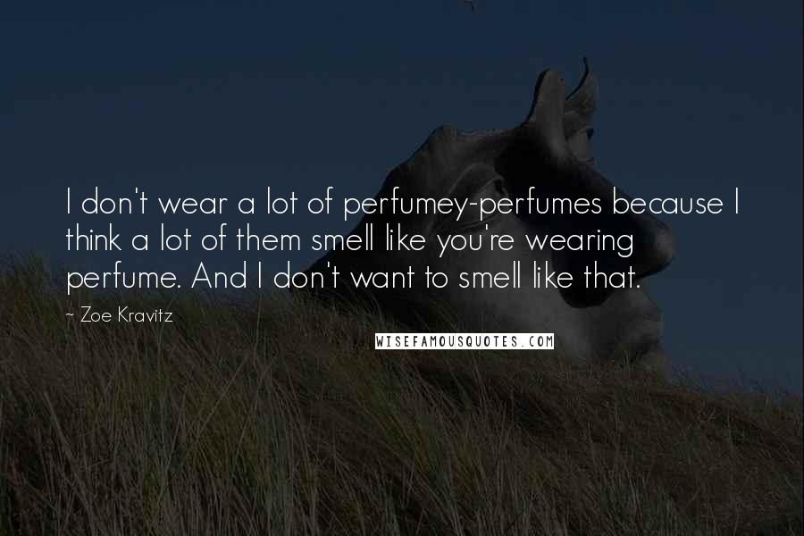 Zoe Kravitz Quotes: I don't wear a lot of perfumey-perfumes because I think a lot of them smell like you're wearing perfume. And I don't want to smell like that.