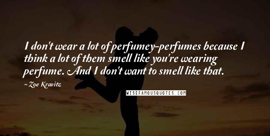 Zoe Kravitz Quotes: I don't wear a lot of perfumey-perfumes because I think a lot of them smell like you're wearing perfume. And I don't want to smell like that.