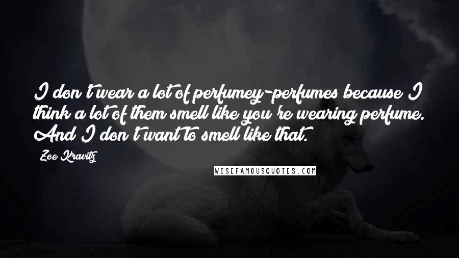 Zoe Kravitz Quotes: I don't wear a lot of perfumey-perfumes because I think a lot of them smell like you're wearing perfume. And I don't want to smell like that.