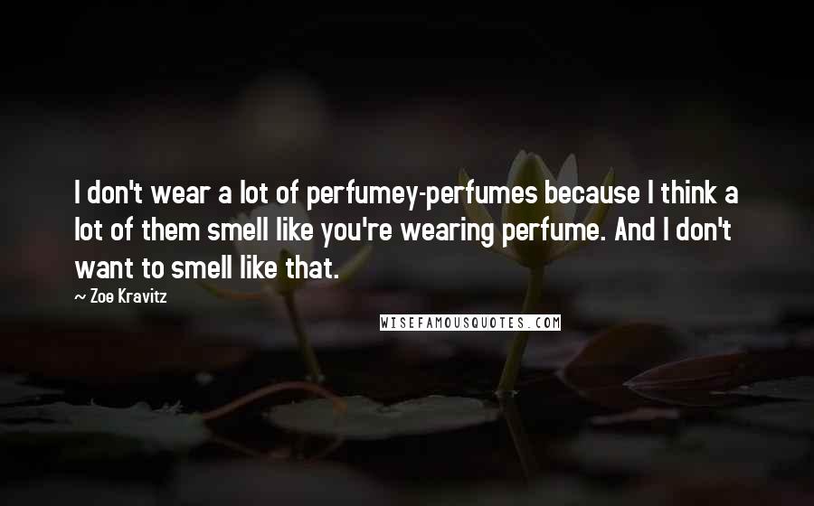 Zoe Kravitz Quotes: I don't wear a lot of perfumey-perfumes because I think a lot of them smell like you're wearing perfume. And I don't want to smell like that.