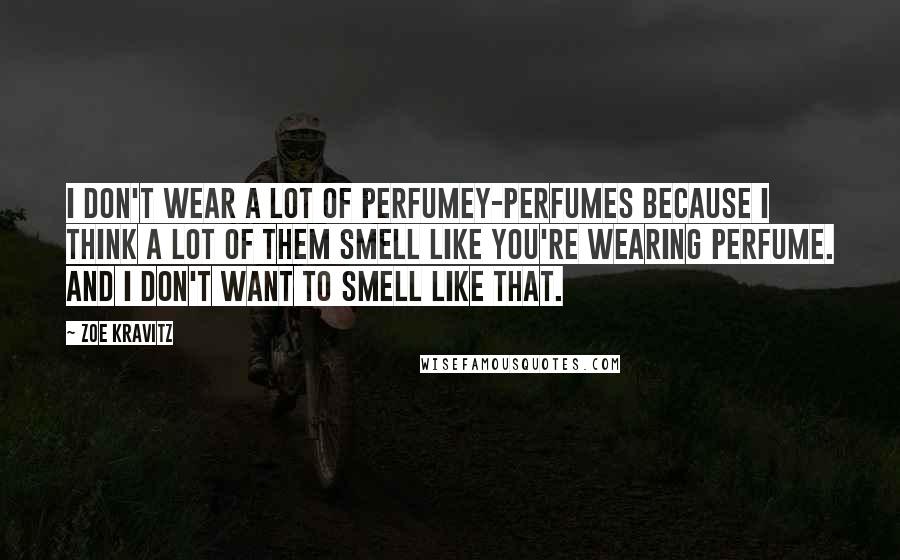 Zoe Kravitz Quotes: I don't wear a lot of perfumey-perfumes because I think a lot of them smell like you're wearing perfume. And I don't want to smell like that.