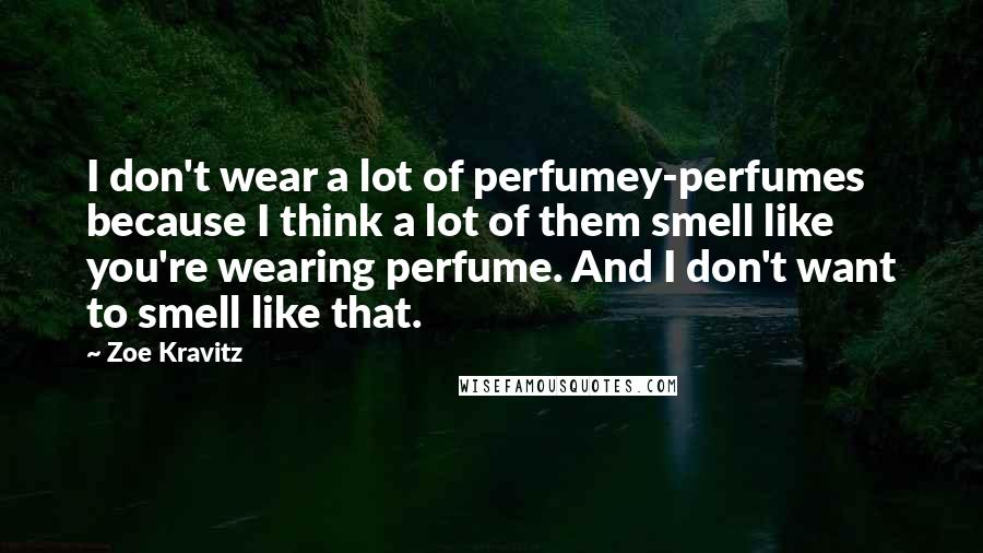 Zoe Kravitz Quotes: I don't wear a lot of perfumey-perfumes because I think a lot of them smell like you're wearing perfume. And I don't want to smell like that.