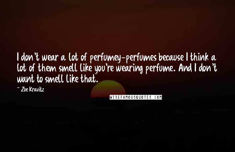Zoe Kravitz Quotes: I don't wear a lot of perfumey-perfumes because I think a lot of them smell like you're wearing perfume. And I don't want to smell like that.