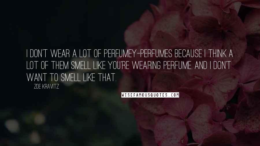 Zoe Kravitz Quotes: I don't wear a lot of perfumey-perfumes because I think a lot of them smell like you're wearing perfume. And I don't want to smell like that.