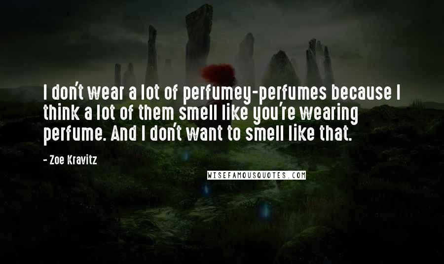 Zoe Kravitz Quotes: I don't wear a lot of perfumey-perfumes because I think a lot of them smell like you're wearing perfume. And I don't want to smell like that.