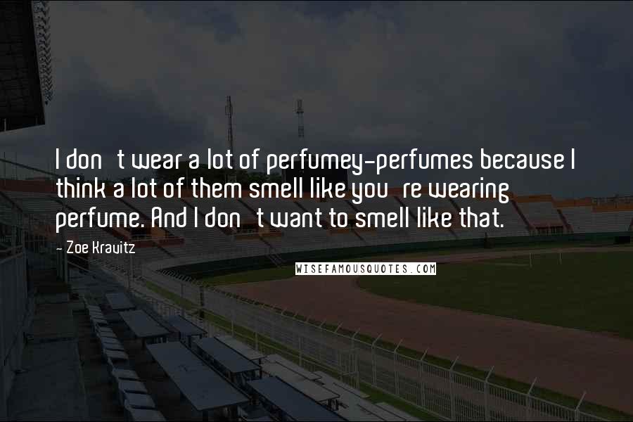 Zoe Kravitz Quotes: I don't wear a lot of perfumey-perfumes because I think a lot of them smell like you're wearing perfume. And I don't want to smell like that.