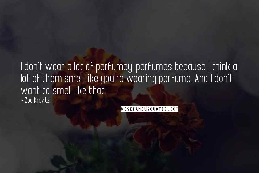 Zoe Kravitz Quotes: I don't wear a lot of perfumey-perfumes because I think a lot of them smell like you're wearing perfume. And I don't want to smell like that.