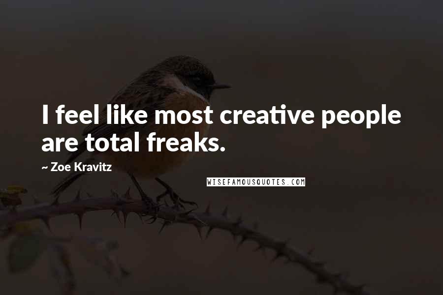 Zoe Kravitz Quotes: I feel like most creative people are total freaks.