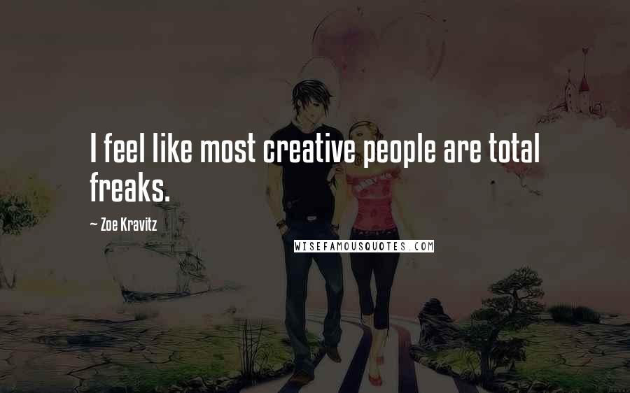 Zoe Kravitz Quotes: I feel like most creative people are total freaks.