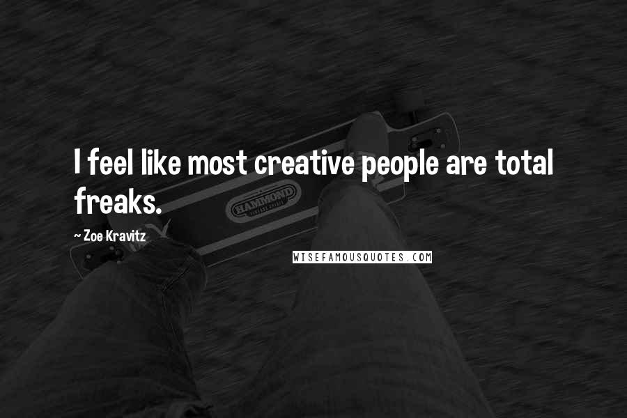 Zoe Kravitz Quotes: I feel like most creative people are total freaks.
