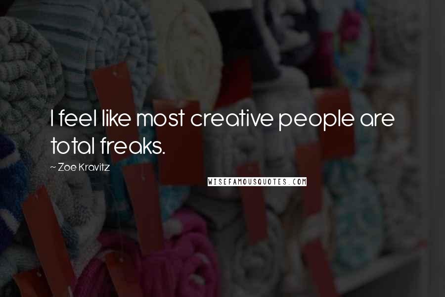 Zoe Kravitz Quotes: I feel like most creative people are total freaks.