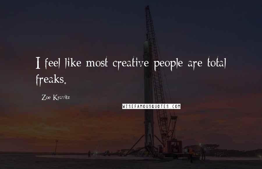 Zoe Kravitz Quotes: I feel like most creative people are total freaks.
