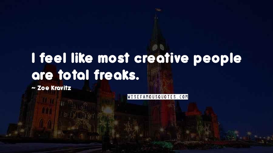 Zoe Kravitz Quotes: I feel like most creative people are total freaks.