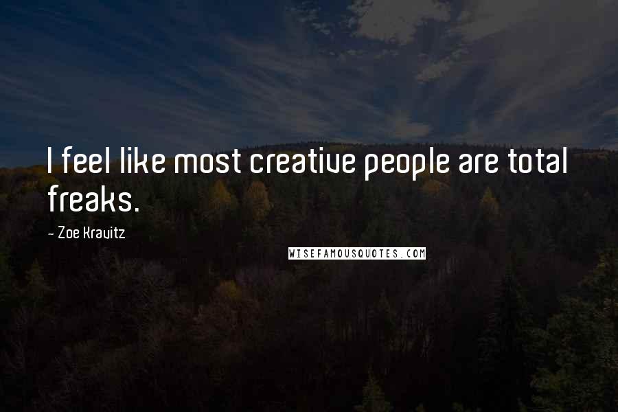 Zoe Kravitz Quotes: I feel like most creative people are total freaks.