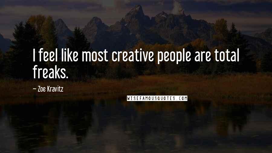 Zoe Kravitz Quotes: I feel like most creative people are total freaks.