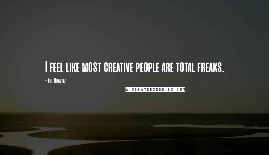 Zoe Kravitz Quotes: I feel like most creative people are total freaks.