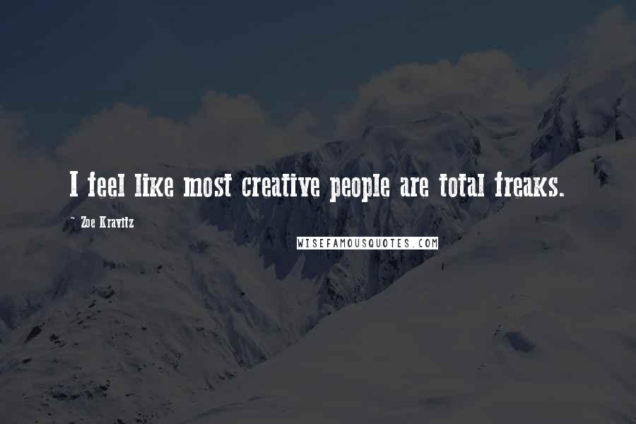 Zoe Kravitz Quotes: I feel like most creative people are total freaks.