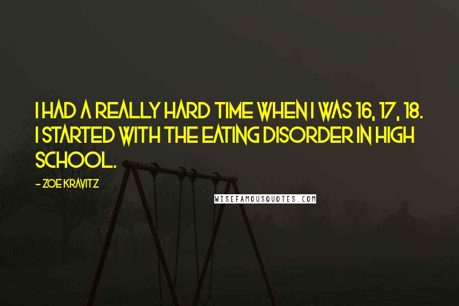 Zoe Kravitz Quotes: I had a really hard time when I was 16, 17, 18. I started with the eating disorder in high school.