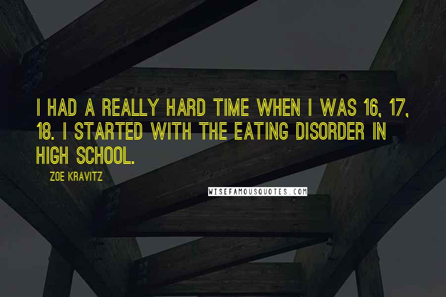 Zoe Kravitz Quotes: I had a really hard time when I was 16, 17, 18. I started with the eating disorder in high school.