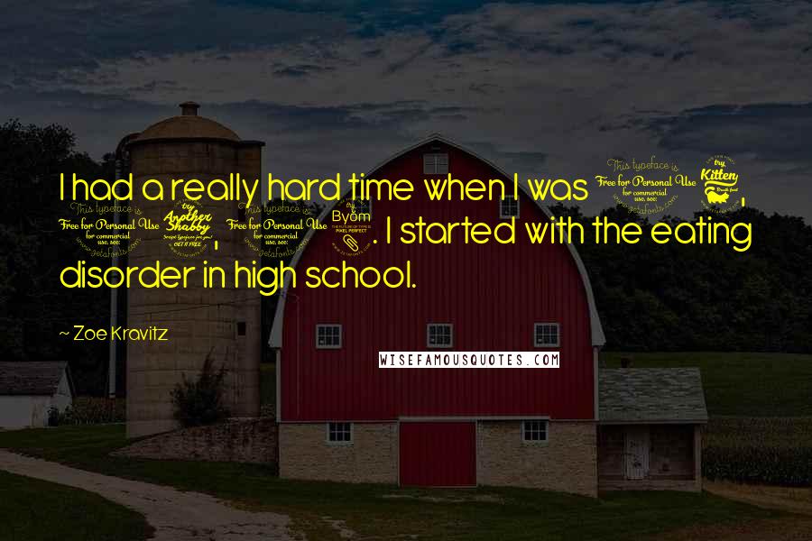 Zoe Kravitz Quotes: I had a really hard time when I was 16, 17, 18. I started with the eating disorder in high school.