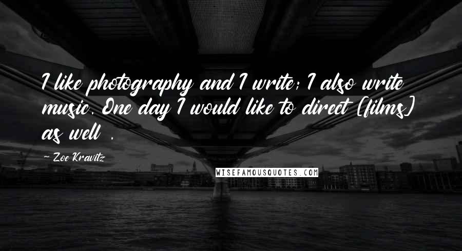 Zoe Kravitz Quotes: I like photography and I write; I also write music. One day I would like to direct [films] as well .