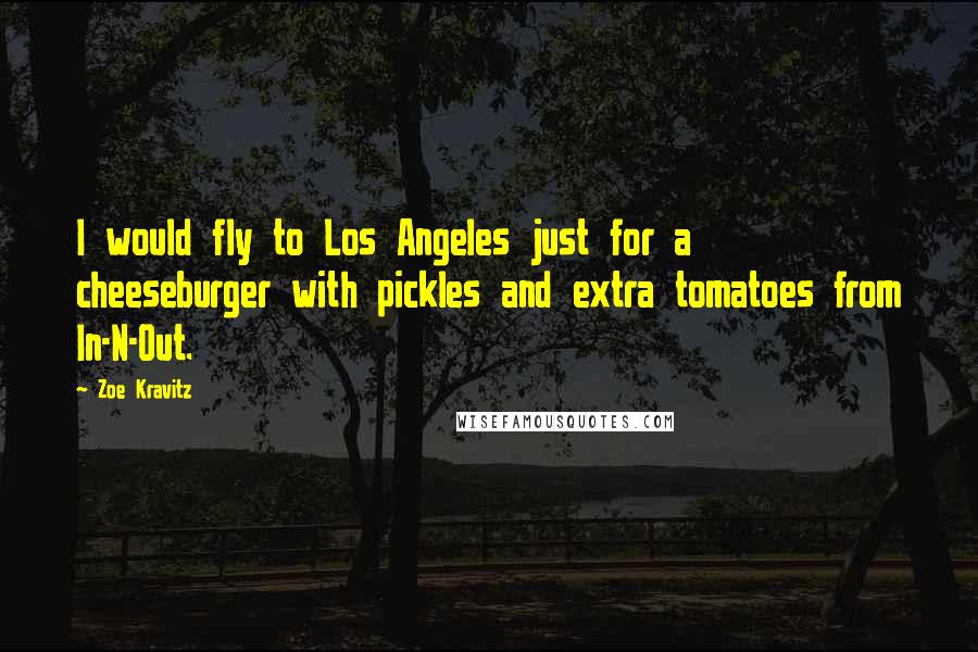 Zoe Kravitz Quotes: I would fly to Los Angeles just for a cheeseburger with pickles and extra tomatoes from In-N-Out.